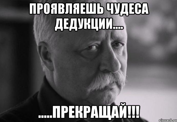 проявляешь чудеса дедукции.... .....прекращай!!!, Мем Не расстраивай Леонида Аркадьевича