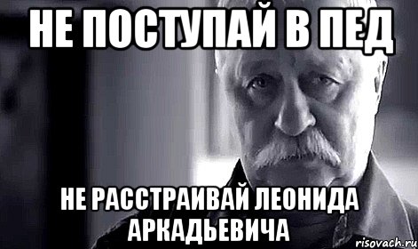 не поступай в пед не расстраивай леонида аркадьевича, Мем Не огорчай Леонида Аркадьевича