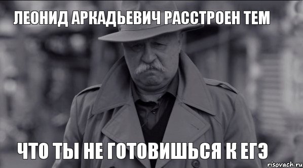 ЛЕОНИД АРКАДЬЕВИЧ РАССТРОЕН ТЕМ ЧТО ТЫ НЕ ГОТОВИШЬСЯ К ЕГЭ, Мем Леонид Аркадьевич