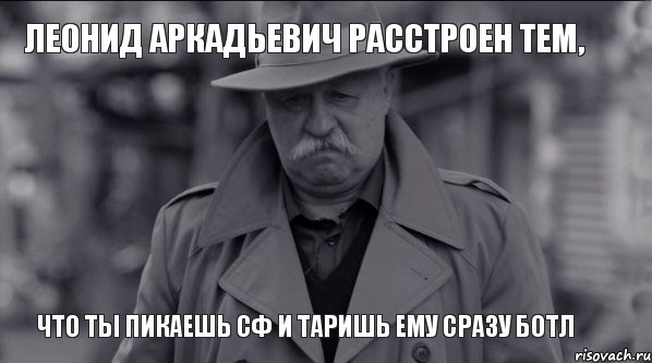 Леонид Аркадьевич расстроен тем, что ты пикаешь сф и таришь ему сразу ботл, Мем Леонид Аркадьевич