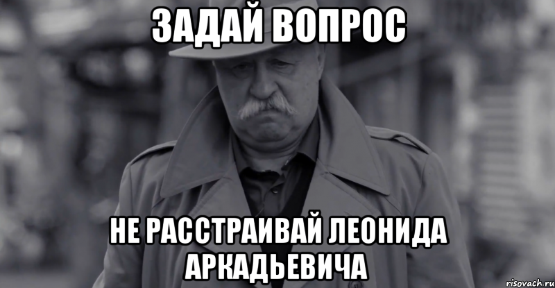 задай вопрос не расстраивай леонида аркадьевича, Мем Леонид Аркадьевич