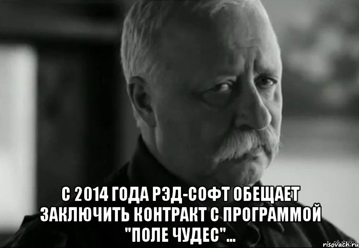  с 2014 года рэд-софт обещает заключить контракт с программой "поле чудес"..., Мем Не расстраивай Леонида Аркадьевича