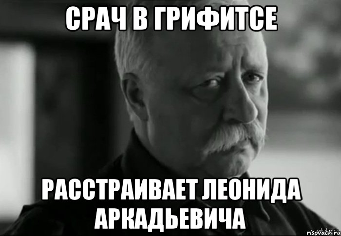 срач в грифитсе расстраивает леонида аркадьевича, Мем Не расстраивай Леонида Аркадьевича