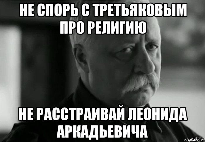 не спорь с третьяковым про религию не расстраивай леонида аркадьевича, Мем Не расстраивай Леонида Аркадьевича