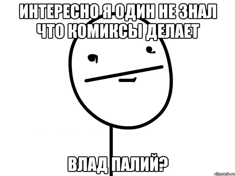 интересно я один не знал что комиксы делает влад палий?