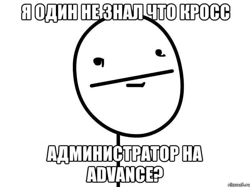 я один не знал что кросс администратор на advance?, Мем Покерфэйс