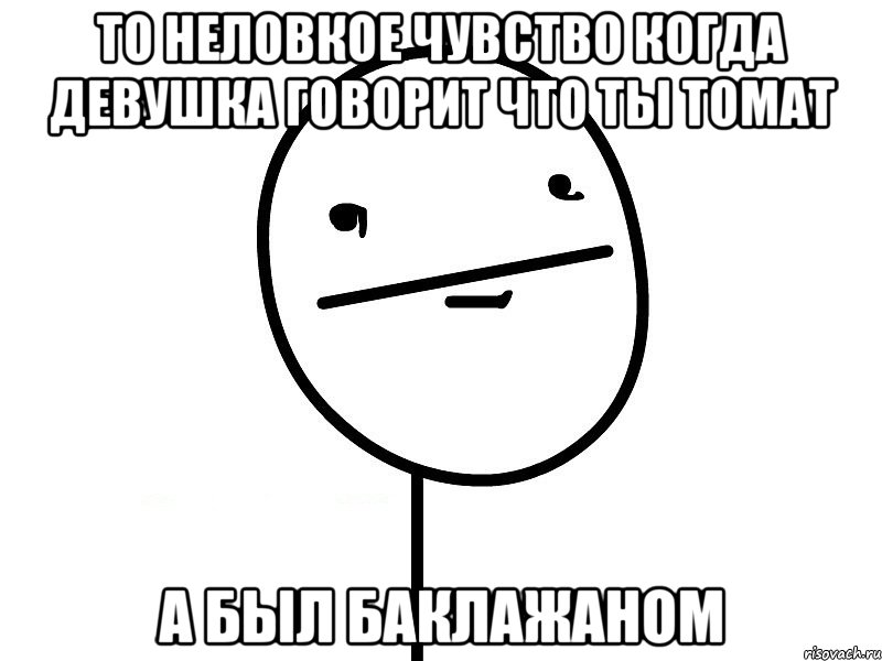 то неловкое чувство когда девушка говорит что ты томат а был баклажаном, Мем Покерфэйс