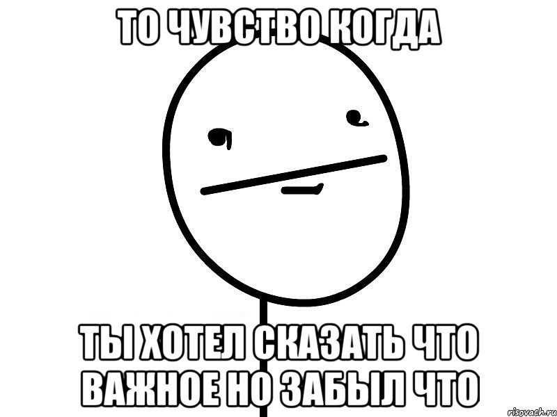 то чувство когда ты хотел сказать что важное но забыл что, Мем Покерфэйс