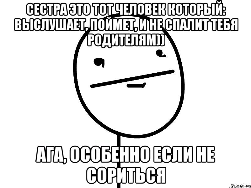 сестра это тот человек который: выслушает, поймет, и не спалит тебя родителям)) ага, особенно если не сориться, Мем Покерфэйс