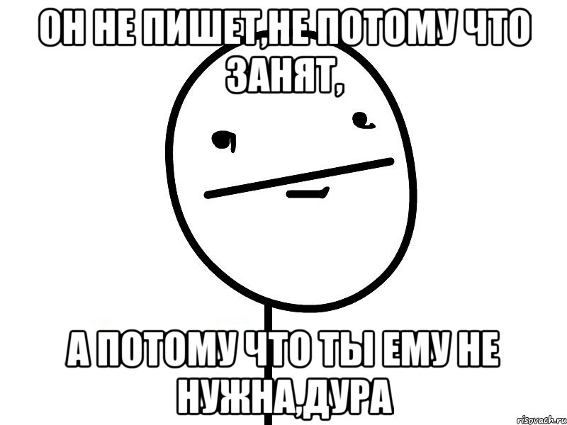 он не пишет,не потому что занят, а потому что ты ему не нужна,дура, Мем Покерфэйс