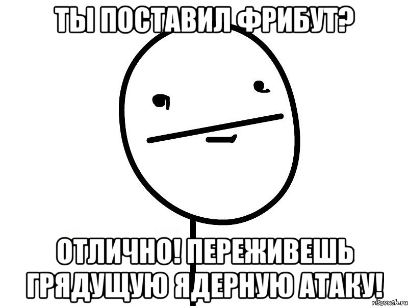 ты поставил фрибут? отлично! переживешь грядущую ядерную атаку!, Мем Покерфэйс