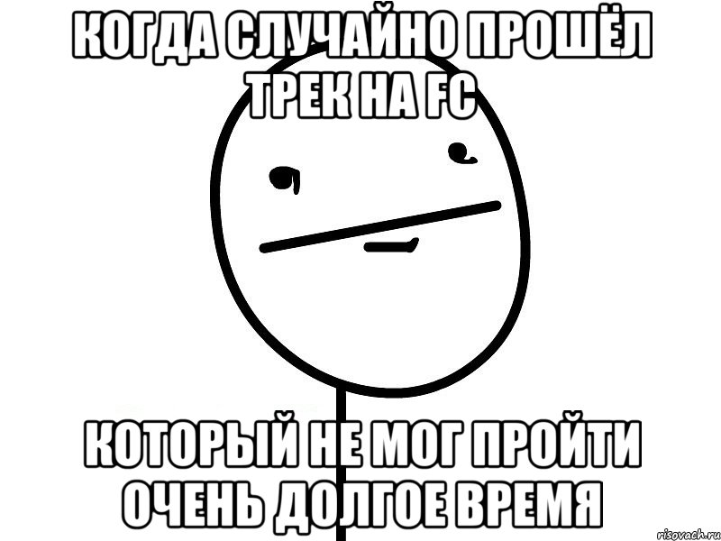 когда случайно прошёл трек на fc который не мог пройти очень долгое время, Мем Покерфэйс