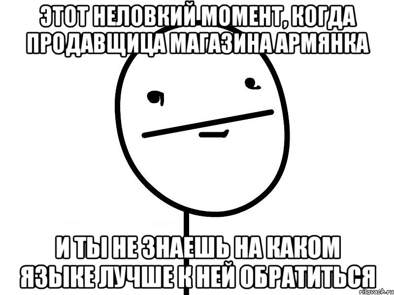 этот неловкий момент, когда продавщица магазина армянка и ты не знаешь на каком языке лучше к ней обратиться, Мем Покерфэйс