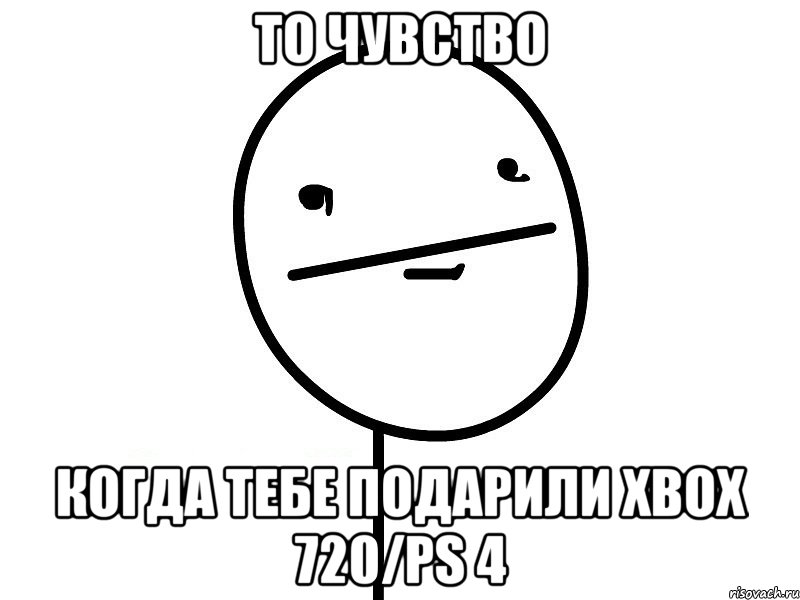 то чувство когда тебе подарили xbox 720/ps 4