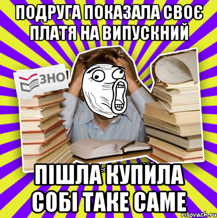 подруга показала своє платя на випускний пішла купила собі таке саме, Мем Лол