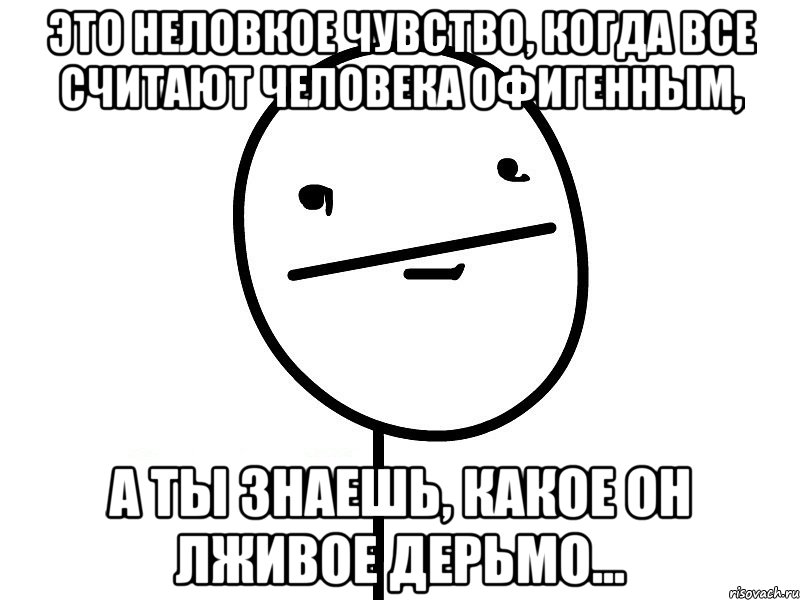 это неловкое чувство, когда все считают человека офигенным, а ты знаешь, какое он лживое дерьмо..., Мем Покерфэйс