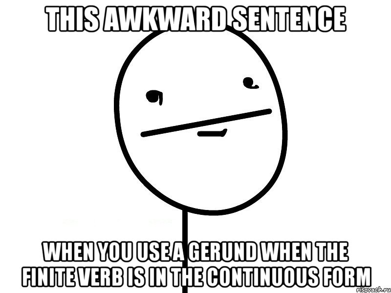 this awkward sentence when you use a gerund when the finite verb is in the continuous form