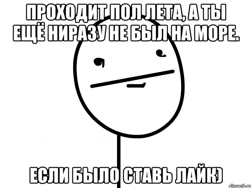 проходит пол лета, а ты ещё ниразу не был на море. если было ставь лайк), Мем Покерфэйс