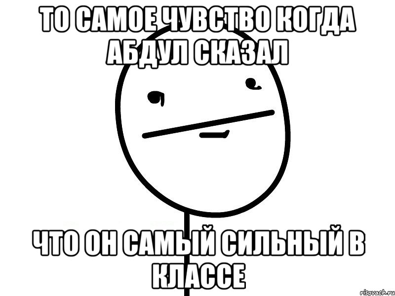 то самое чувство когда абдул сказал что он самый сильный в классе