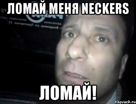 ломай меня neckers ломай!, Мем Ломай меня полностью