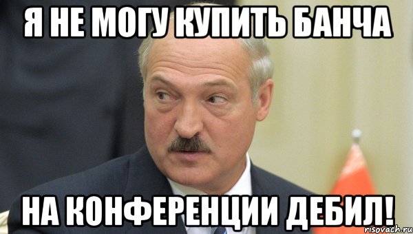 я не могу купить банча на конференции дебил!, Мем Лукашенко