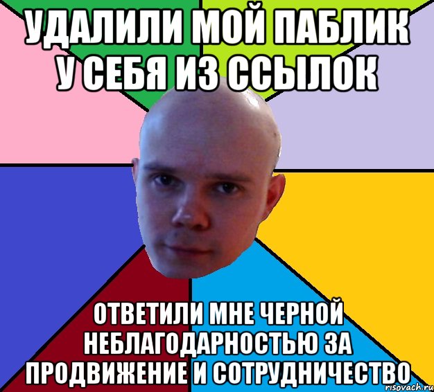 удалили мой паблик у себя из ссылок ответили мне черной неблагодарностью за продвижение и сотрудничество