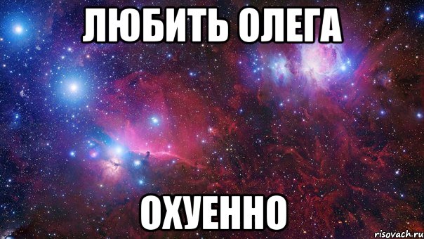 любить олега охуенно