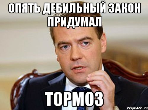 опять дебильный закон придумал тормоз