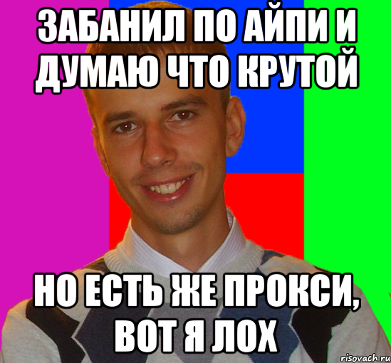 забанил по айпи и думаю что крутой но есть же прокси, вот я лох