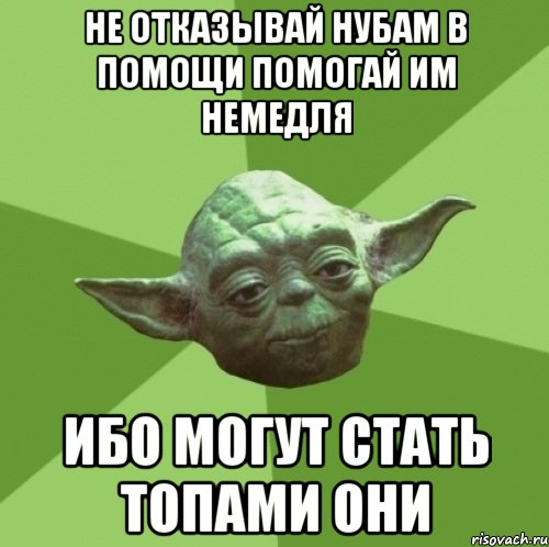 не отказывай нубам в помощи помогай им немедля ибо могут стать топами они, Мем Мастер Йода