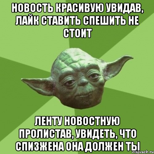 новость красивую увидав, лайк ставить спешить не стоит ленту новостную пролистав, увидеть, что спизжена она должен ты, Мем Мастер Йода