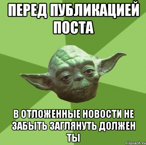 перед публикацией поста в отложенные новости не забыть заглянуть должен ты, Мем Мастер Йода