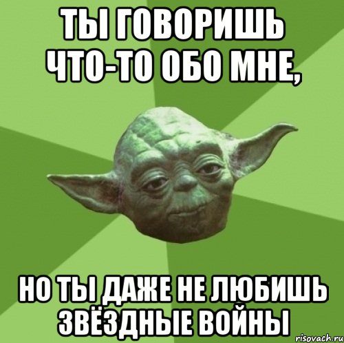 ты говоришь что-то обо мне, но ты даже не любишь звёздные войны, Мем Мастер Йода