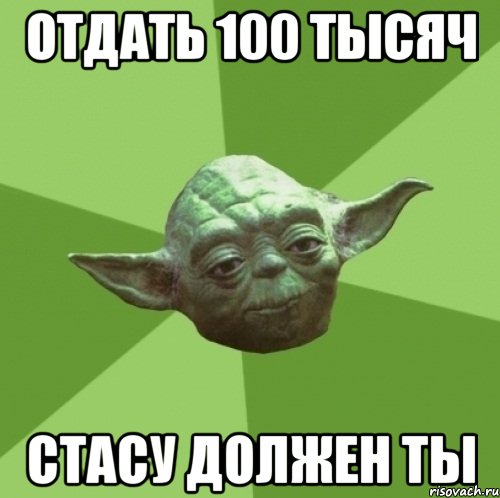 отдать 100 тысяч стасу должен ты, Мем Мастер Йода