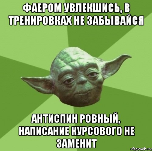 фаером увлекшись, в тренировках не забывайся антиспин ровный, написание курсового не заменит, Мем Мастер Йода