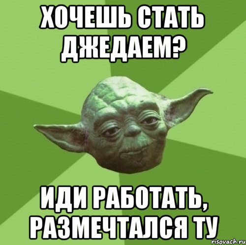 хочешь стать джедаем? иди работать, размечтался ту, Мем Мастер Йода