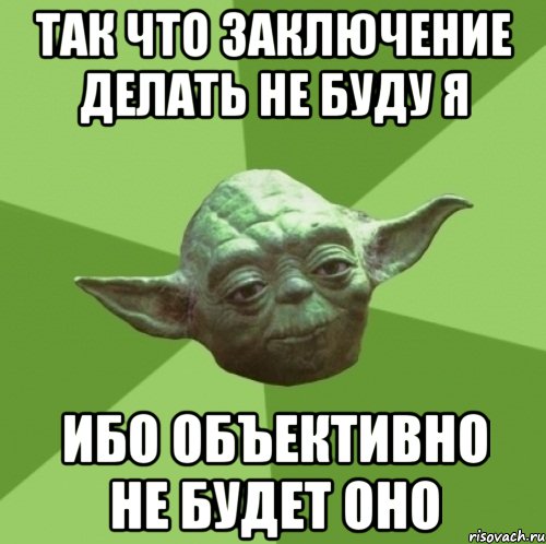 так что заключение делать не буду я ибо объективно не будет оно, Мем Мастер Йода