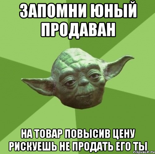 запомни юный продаван на товар повысив цену рискуешь не продать его ты, Мем Мастер Йода