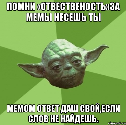 помни «отвественость»за мемы несешь ты мемом ответ даш свой,если слов не найдешь., Мем Мастер Йода