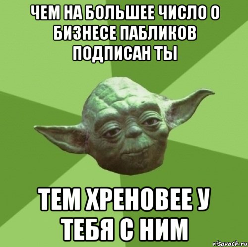 чем на большее число о бизнесе пабликов подписан ты тем хреновее у тебя с ним, Мем Мастер Йода