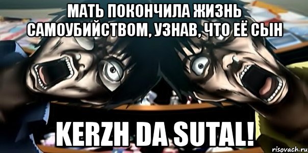 мать покончила жизнь самоубийством, узнав, что её сын kerzh da sutal!