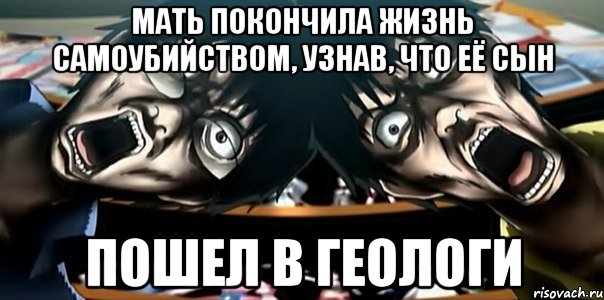 мать покончила жизнь самоубийством, узнав, что её сын пошел в геологи, Мем Мать покончила жизнь самоубийств