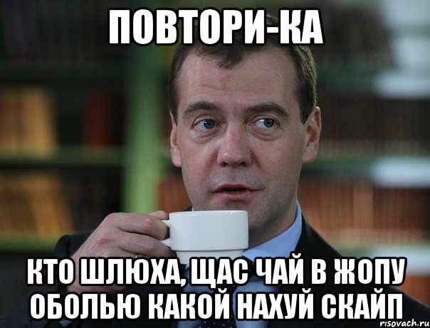 повтори-ка кто шлюха, щас чай в жопу оболью какой нахуй скайп, Мем Медведев спок бро