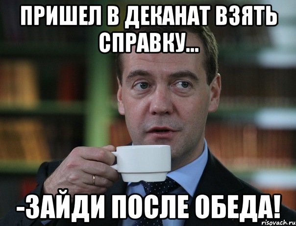 пришел в деканат взять справку... -зайди после обеда!, Мем Медведев спок бро