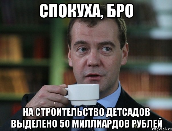 спокуха, бро на строительство детсадов выделено 50 миллиардов рублей, Мем Медведев спок бро