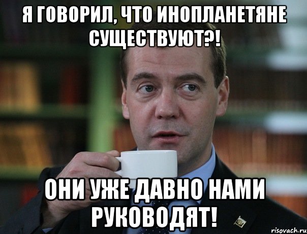 я говорил, что инопланетяне существуют?! они уже давно нами руководят!, Мем Медведев спок бро