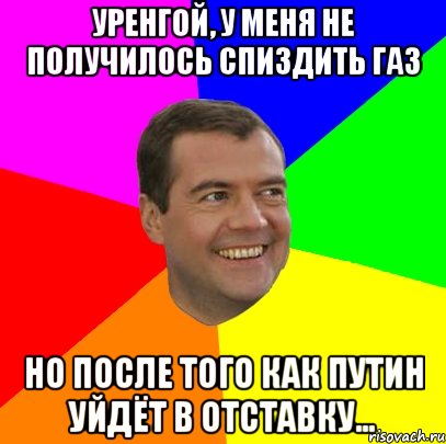 уренгой, у меня не получилось спиздить газ но после того как путин уйдёт в отставку..., Мем  Медведев advice