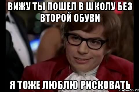 вижу ты пошел в школу без второй обуви я тоже люблю рисковать, Мем мем