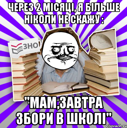 через 2 місяці, я більше ніколи не скажу : "мам,завтра збори в школі", Мем Мен подобаться