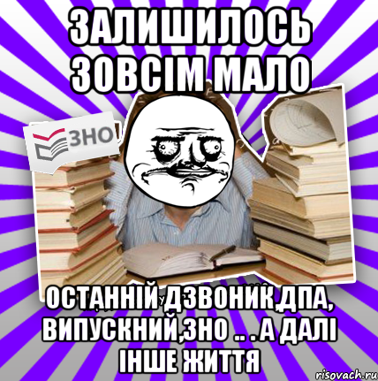 залишилось зовсім мало останній дзвоник,дпа, випускний,зно .. . а далі інше життя, Мем Мен подобаться